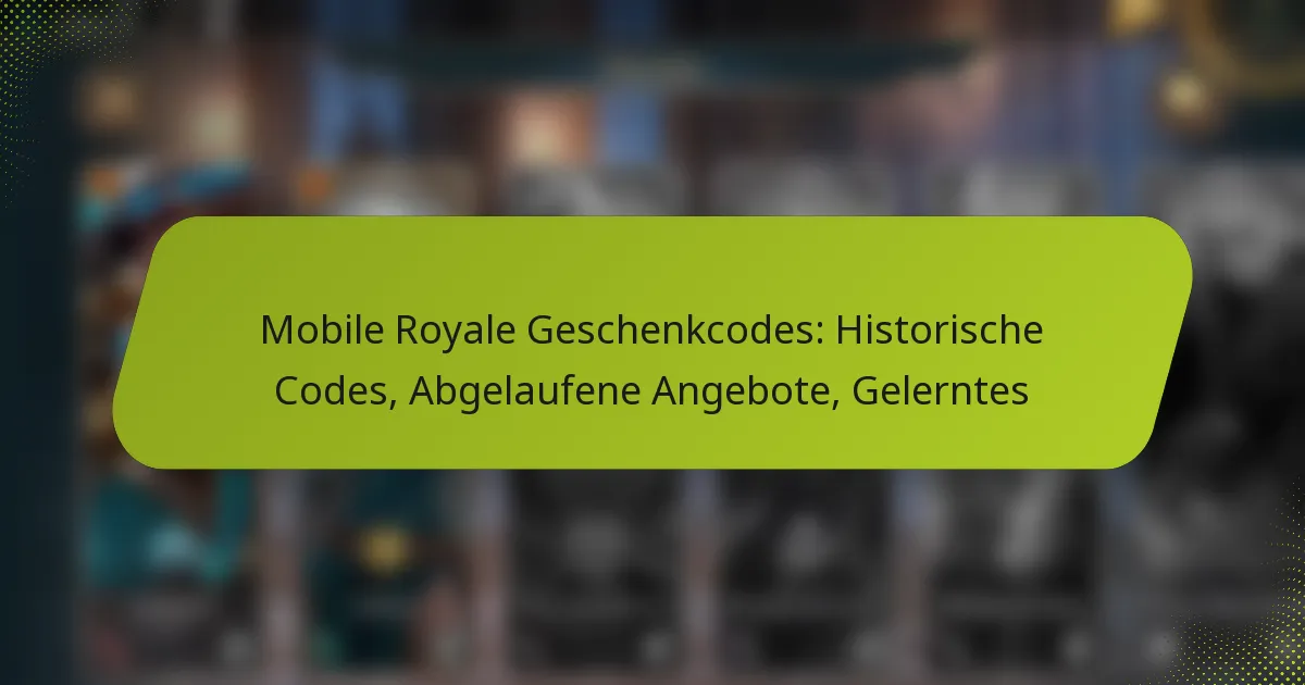 Mobile Royale Geschenkcodes: Historische Codes, Abgelaufene Angebote, Gelerntes