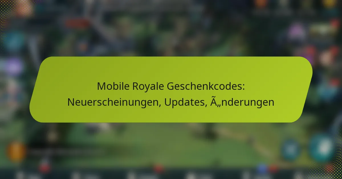 Mobile Royale Geschenkcodes: Neuerscheinungen, Updates, Änderungen