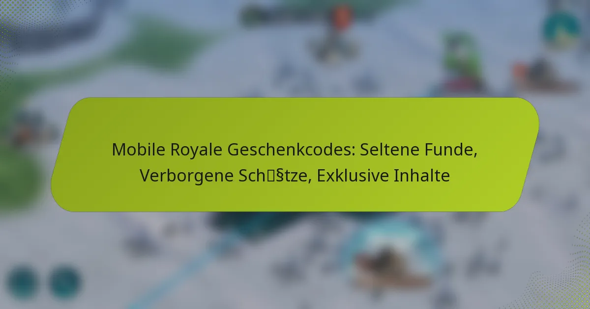 Mobile Royale Geschenkcodes: Seltene Funde, Verborgene Schätze, Exklusive Inhalte