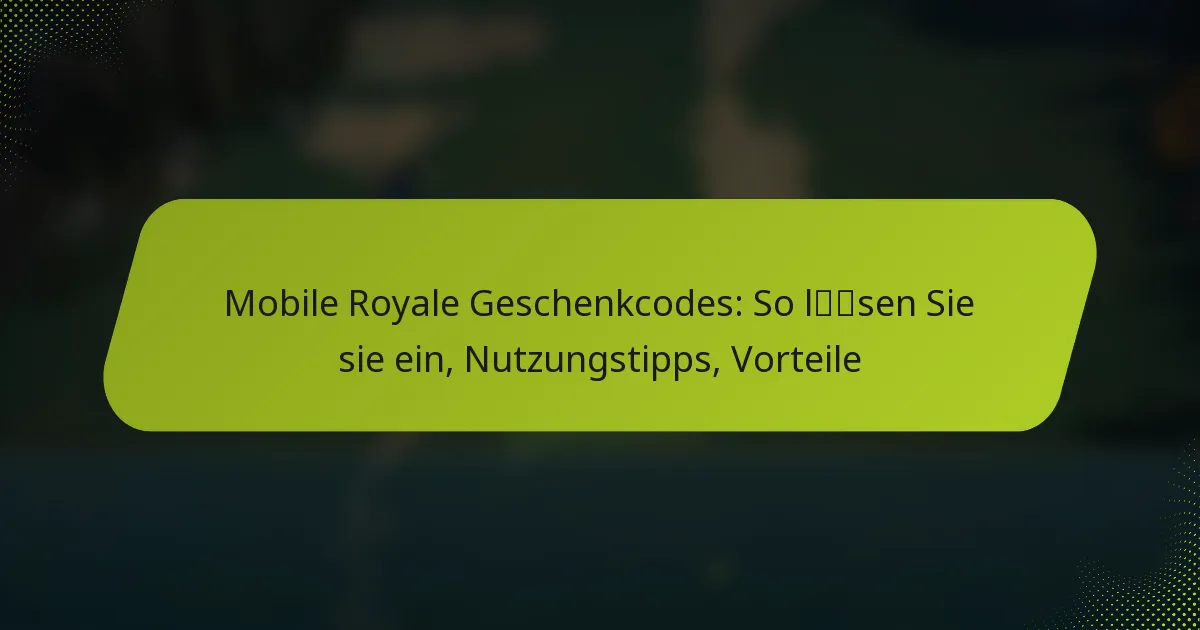 Mobile Royale Geschenkcodes: So lösen Sie sie ein, Nutzungstipps, Vorteile