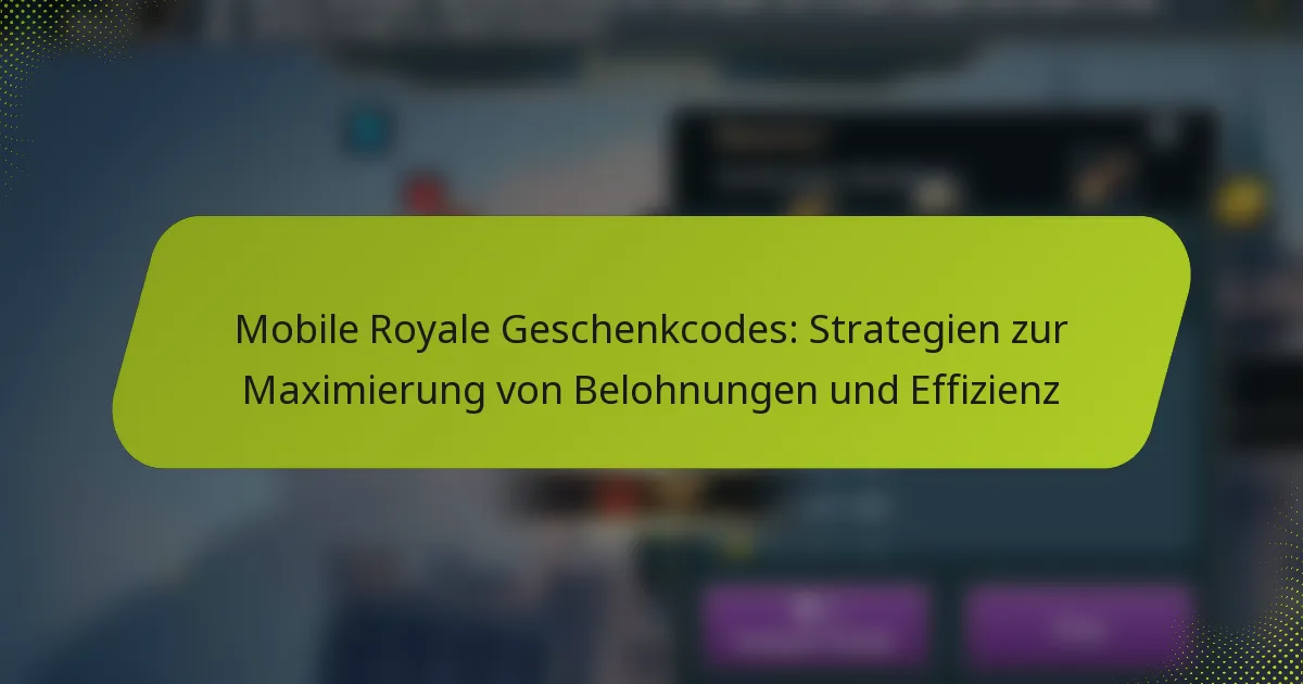 Mobile Royale Geschenkcodes: Strategien zur Maximierung von Belohnungen und Effizienz