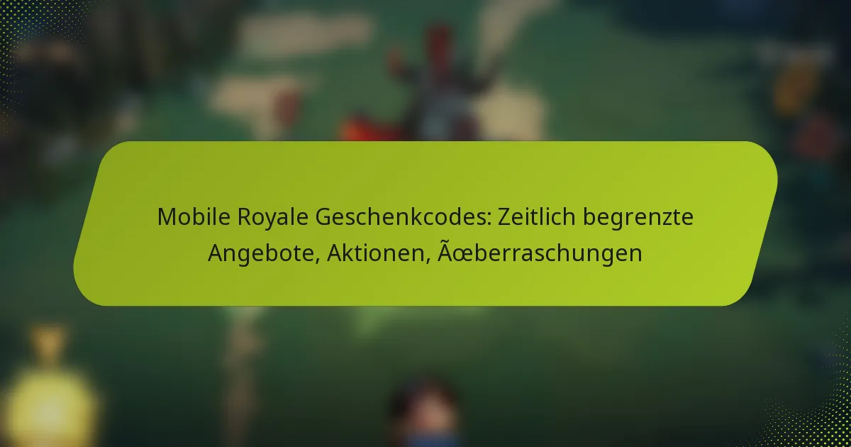 Mobile Royale Geschenkcodes: Zeitlich begrenzte Angebote, Aktionen, Überraschungen