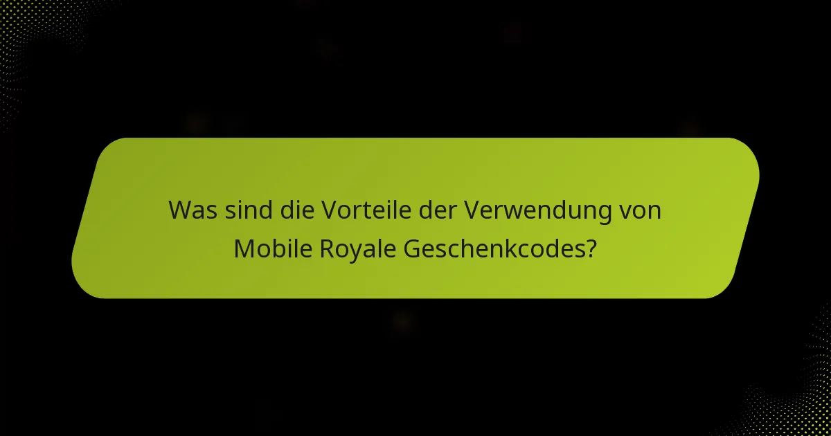 Was sind die Vorteile der Verwendung von Mobile Royale Geschenkcodes?