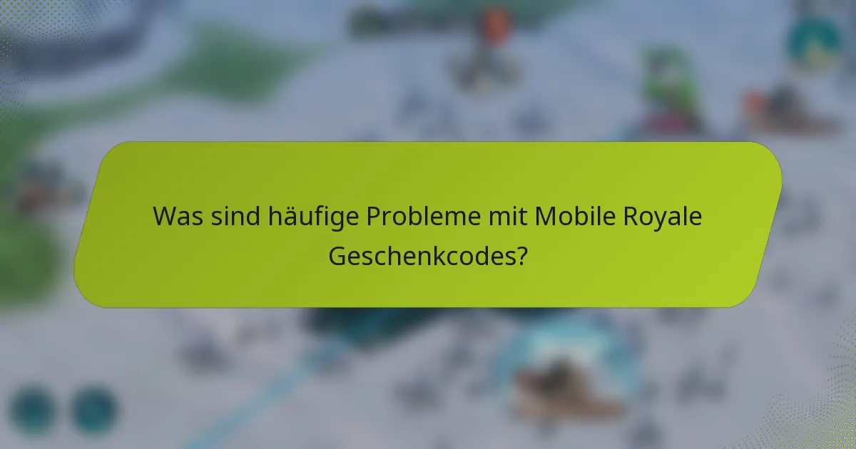 Was sind häufige Probleme mit Mobile Royale Geschenkcodes?