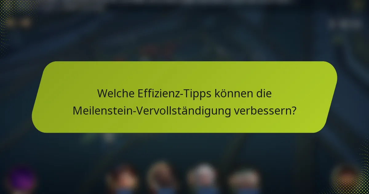 Welche Effizienz-Tipps können die Meilenstein-Vervollständigung verbessern?