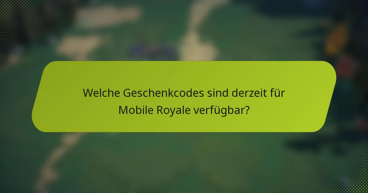Welche Geschenkcodes sind derzeit für Mobile Royale verfügbar?