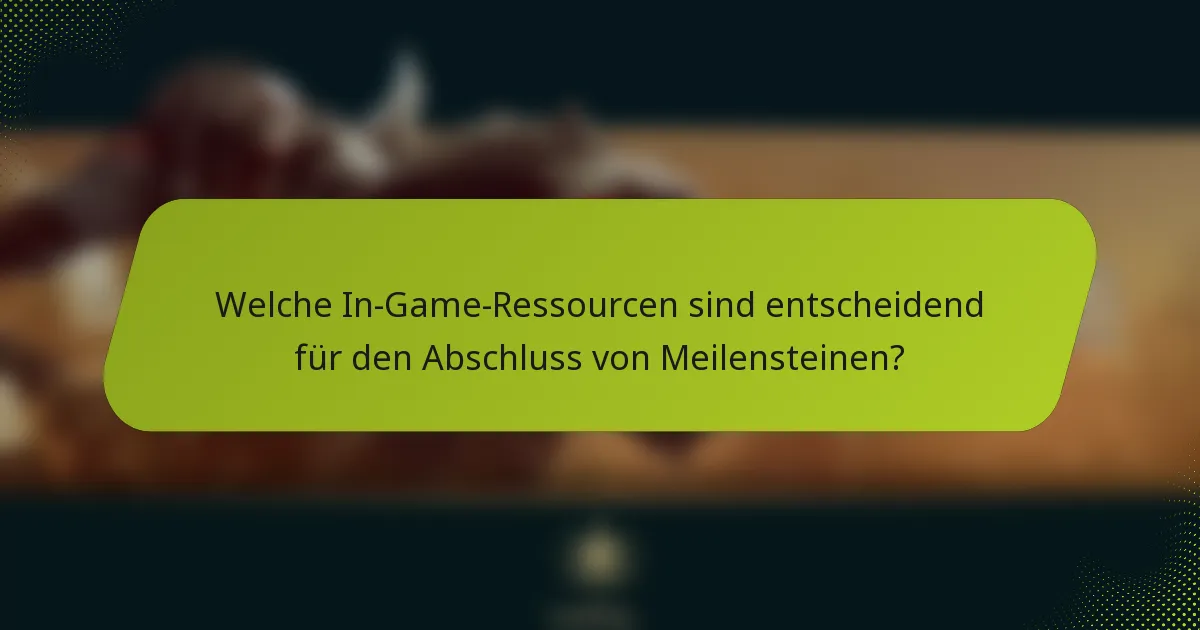 Welche In-Game-Ressourcen sind entscheidend für den Abschluss von Meilensteinen?