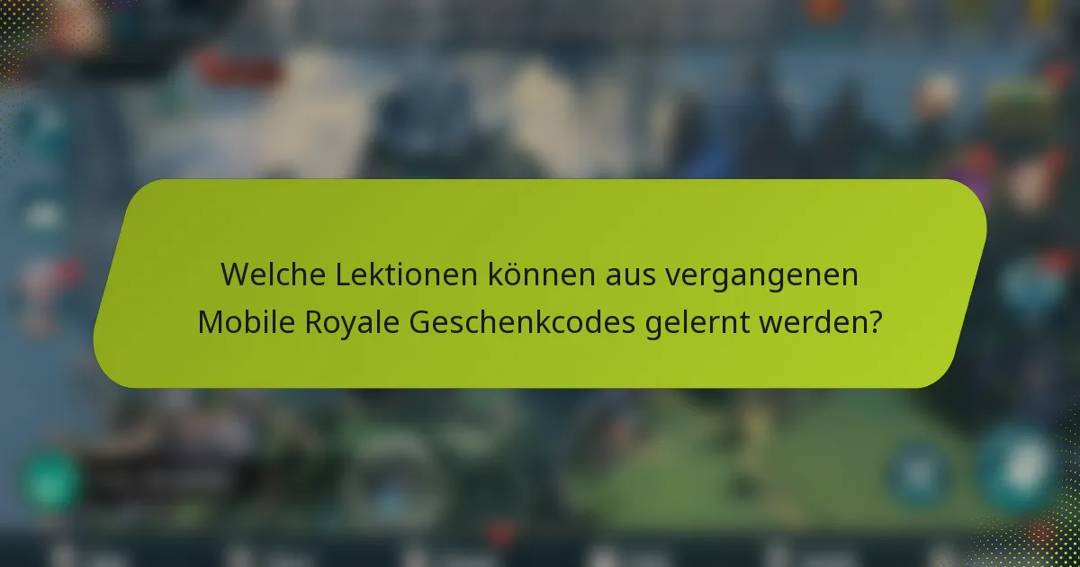 Welche Lektionen können aus vergangenen Mobile Royale Geschenkcodes gelernt werden?