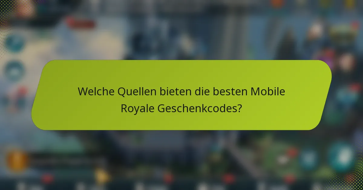 Welche Quellen bieten die besten Mobile Royale Geschenkcodes?