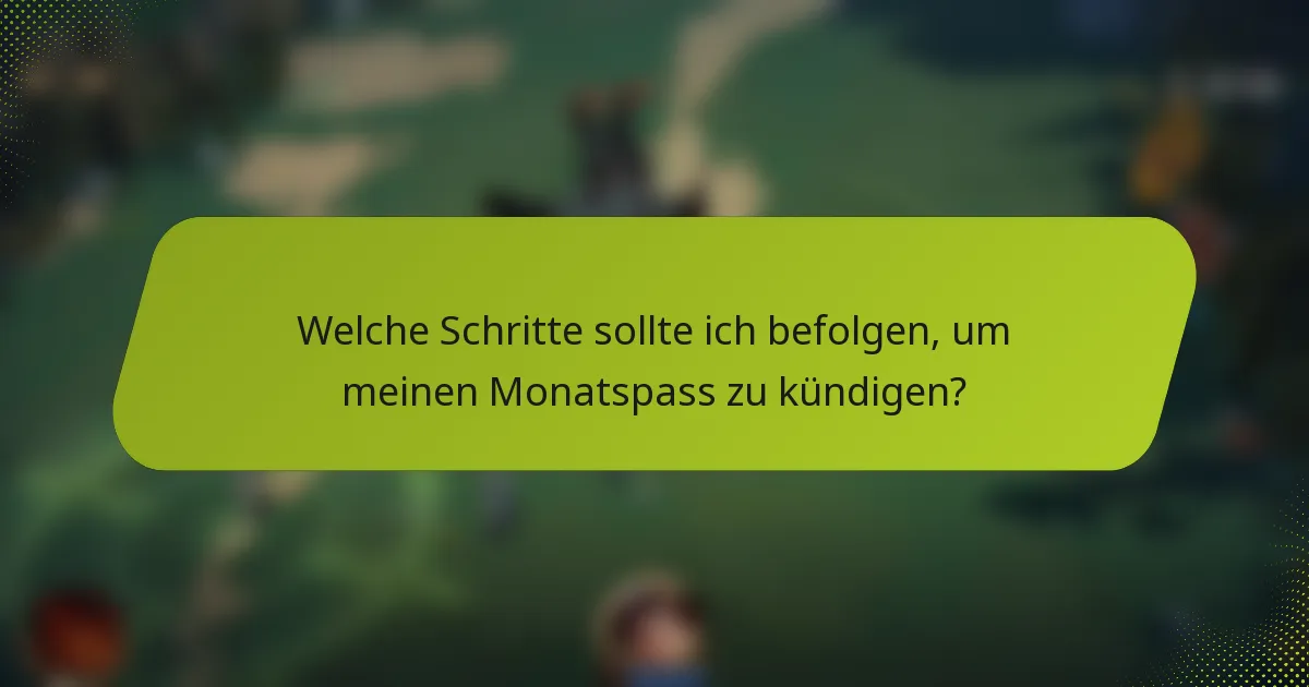 Welche Schritte sollte ich befolgen, um meinen Monatspass zu kündigen?