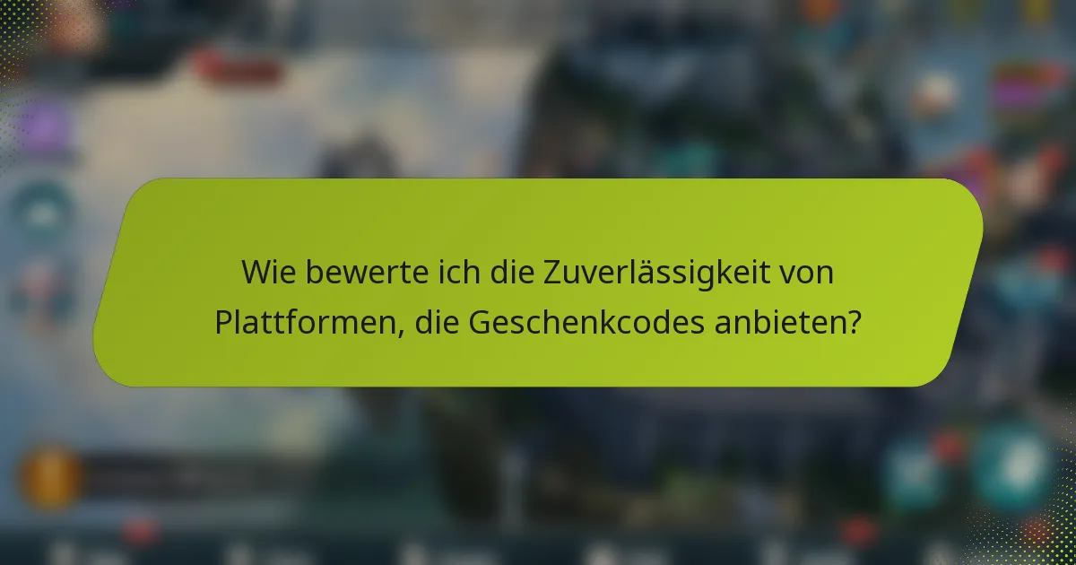Wie bewerte ich die Zuverlässigkeit von Plattformen, die Geschenkcodes anbieten?