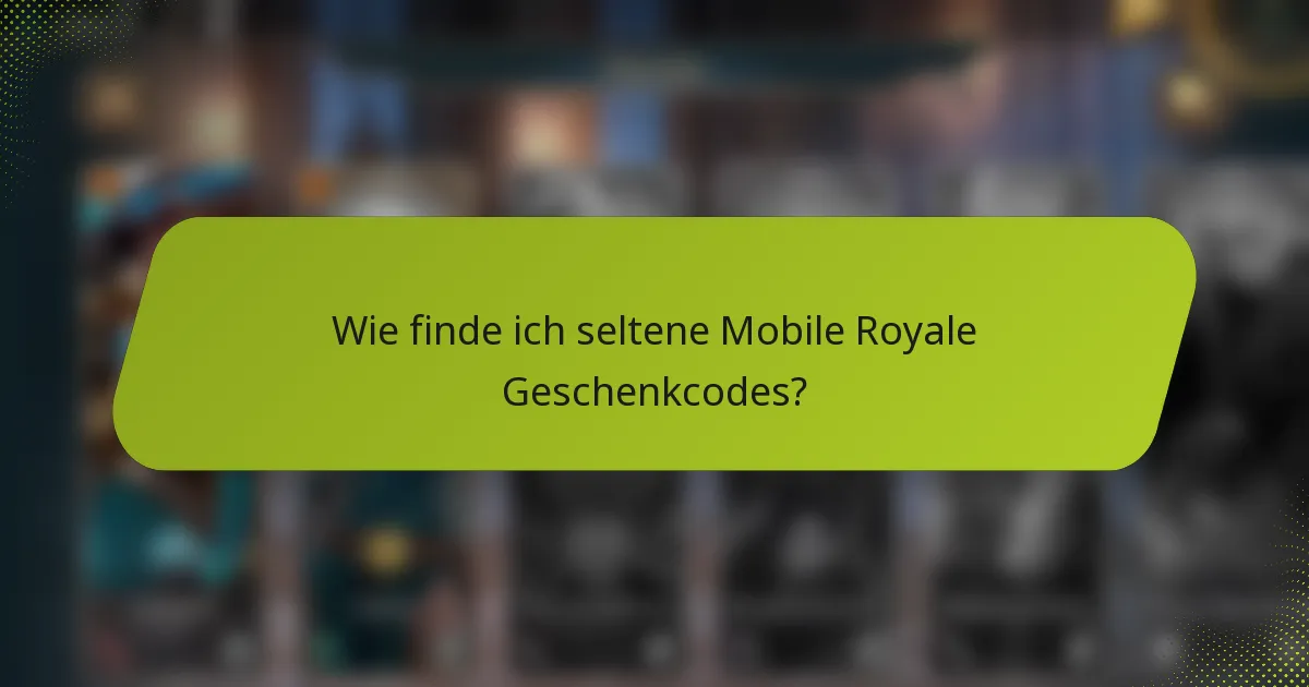 Wie finde ich seltene Mobile Royale Geschenkcodes?