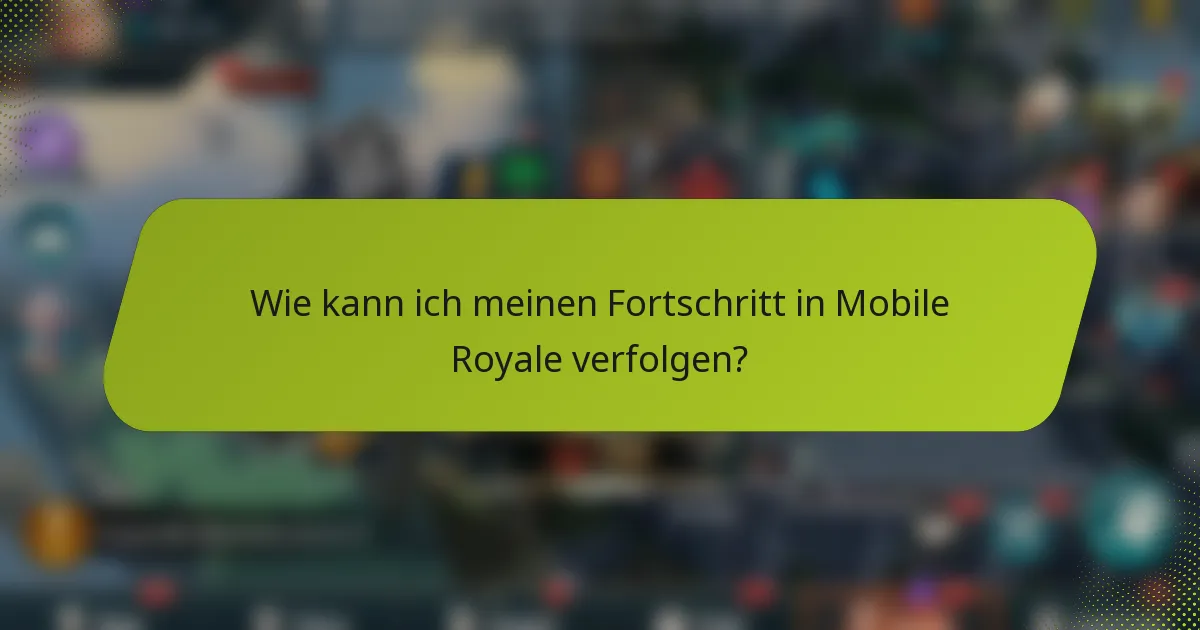 Wie kann ich meinen Fortschritt in Mobile Royale verfolgen?