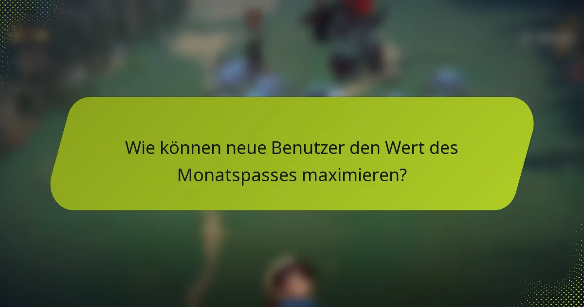 Wie können neue Benutzer den Wert des Monatspasses maximieren?